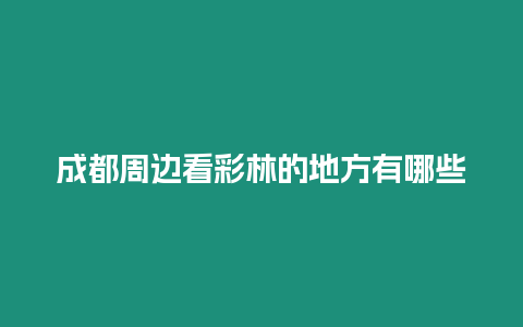 成都周邊看彩林的地方有哪些