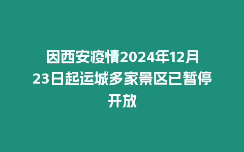 因西安疫情2024年12月23日起運城多家景區已暫停開放