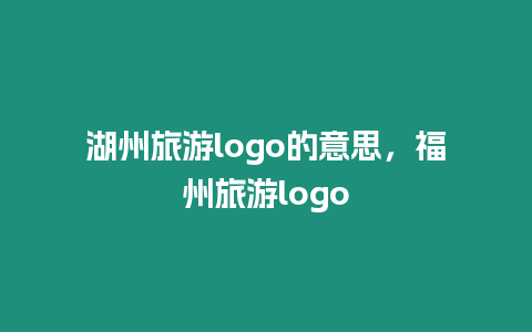 湖州旅游logo的意思，福州旅游logo