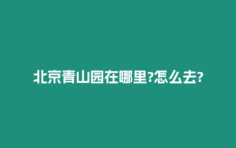 北京青山園在哪里?怎么去?