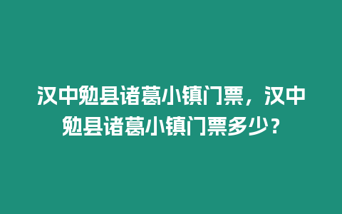 漢中勉縣諸葛小鎮(zhèn)門票，漢中勉縣諸葛小鎮(zhèn)門票多少？