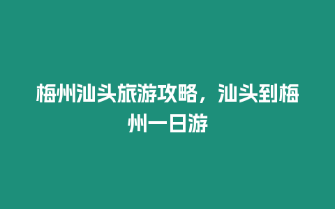 梅州汕頭旅游攻略，汕頭到梅州一日游