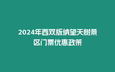 2024年西雙版納望天樹景區(qū)門票優(yōu)惠政策