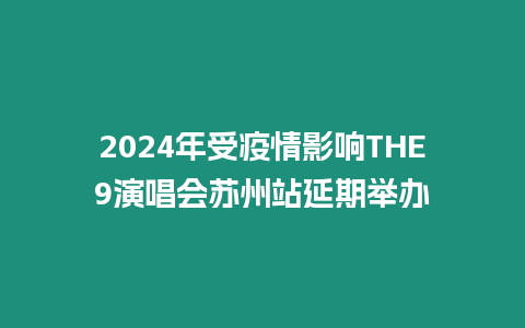 2024年受疫情影響THE9演唱會蘇州站延期舉辦