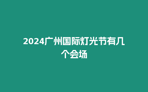 2024廣州國際燈光節有幾個會場