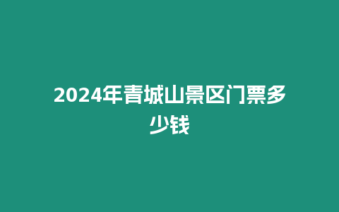 2024年青城山景區門票多少錢