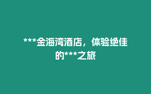 ***金海灣酒店，體驗絕佳的***之旅