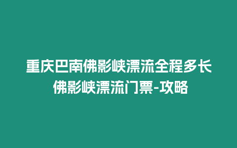 重慶巴南佛影峽漂流全程多長 佛影峽漂流門票-攻略