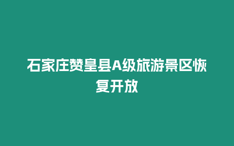 石家莊贊皇縣A級旅游景區恢復開放