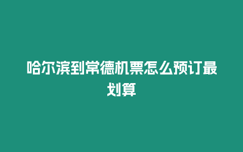 哈爾濱到常德機票怎么預訂最劃算