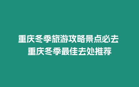 重慶冬季旅游攻略景點必去 重慶冬季最佳去處推薦