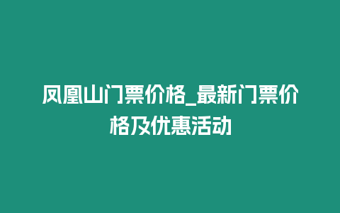 鳳凰山門票價格_最新門票價格及優(yōu)惠活動