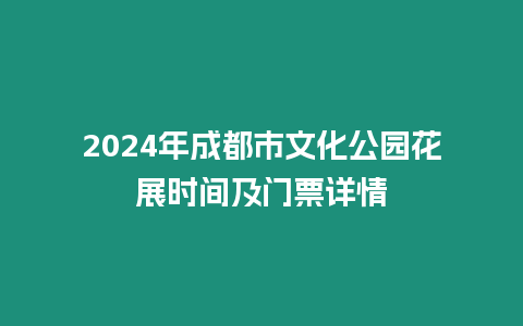 2024年成都市文化公園花展時間及門票詳情