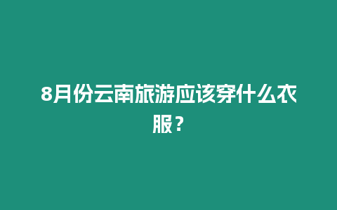 8月份云南旅游應該穿什么衣服？