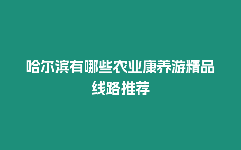 哈爾濱有哪些農(nóng)業(yè)康養(yǎng)游精品線路推薦