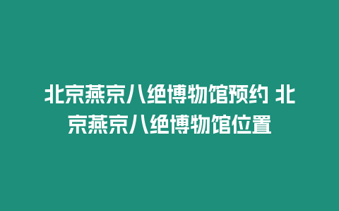 北京燕京八絕博物館預約 北京燕京八絕博物館位置