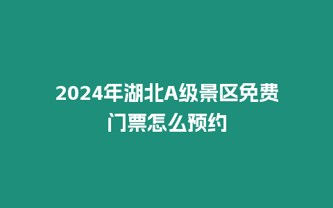 2024年湖北A級景區免費門票怎么預約