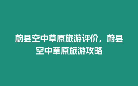 蔚縣空中草原旅游評價(jià)，蔚縣空中草原旅游攻略