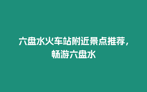 六盤水火車站附近景點推薦，暢游六盤水