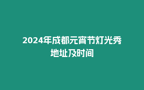 2024年成都元宵節燈光秀地址及時間