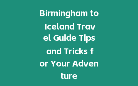 Birmingham to Iceland Travel Guide Tips and Tricks for Your Adventure