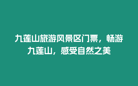 九蓮山旅游風(fēng)景區(qū)門票，暢游九蓮山，感受自然之美