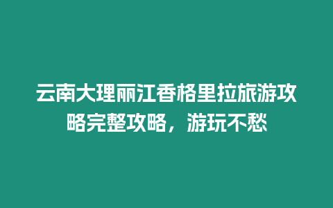 云南大理麗江香格里拉旅游攻略完整攻略，游玩不愁