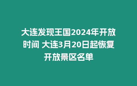 大連發(fā)現(xiàn)王國2024年開放時間 大連3月20日起恢復(fù)開放景區(qū)名單