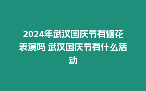 2024年武漢國慶節有煙花表演嗎 武漢國慶節有什么活動