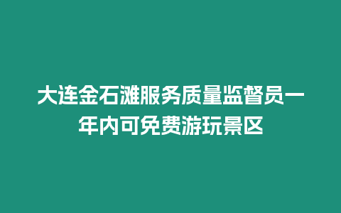 大連金石灘服務質量監督員一年內可免費游玩景區