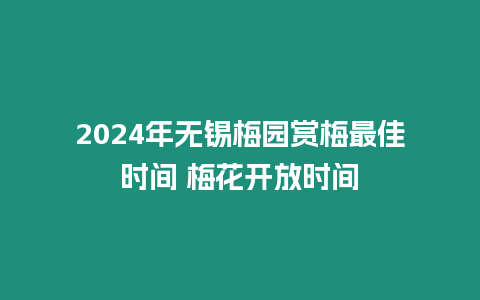 2024年無錫梅園賞梅最佳時間 梅花開放時間