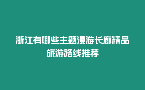 浙江有哪些主題漫游長廊精品旅游路線推薦