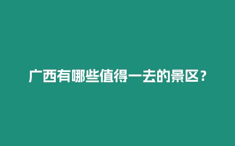 廣西有哪些值得一去的景區(qū)？