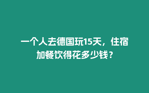 一個人去德國玩15天，住宿加餐飲得花多少錢？