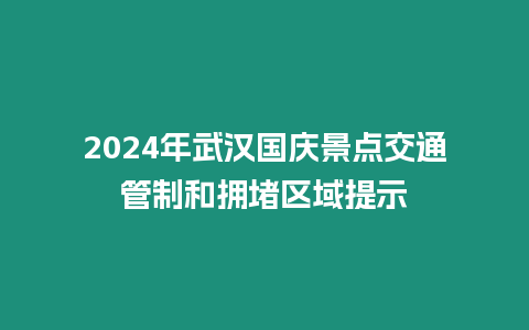 2024年武漢國慶景點交通管制和擁堵區域提示