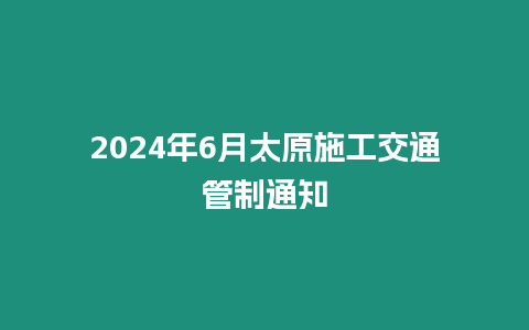 2024年6月太原施工交通管制通知