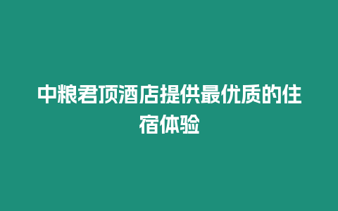 中糧君頂酒店提供最優(yōu)質(zhì)的住宿體驗(yàn)