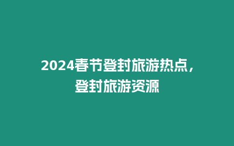 2024春節登封旅游熱點，登封旅游資源