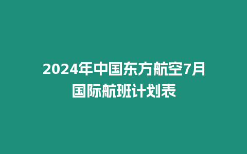 2024年中國東方航空7月國際航班計劃表