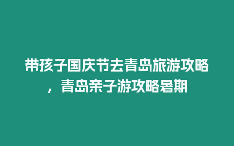 帶孩子國慶節去青島旅游攻略，青島親子游攻略暑期