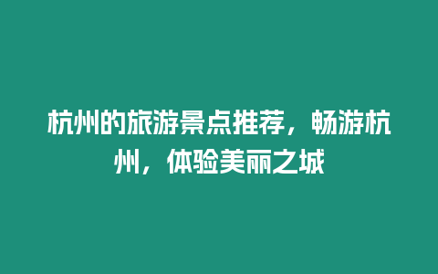 杭州的旅游景點推薦，暢游杭州，體驗美麗之城