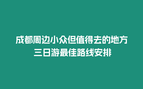 成都周邊小眾但值得去的地方 三日游最佳路線安排