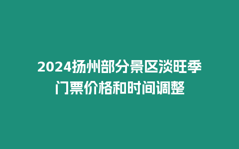 2024揚州部分景區淡旺季門票價格和時間調整