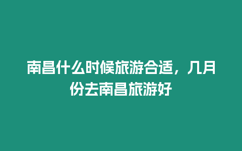 南昌什么時候旅游合適，幾月份去南昌旅游好