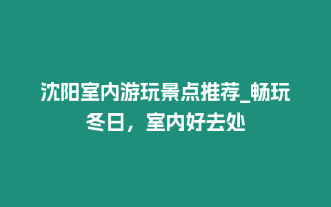 沈陽(yáng)室內(nèi)游玩景點(diǎn)推薦_暢玩冬日，室內(nèi)好去處