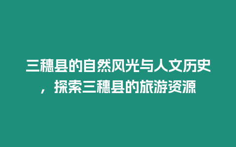 三穗縣的自然風光與人文歷史，探索三穗縣的旅游資源