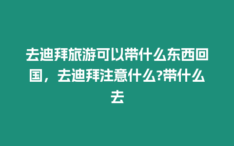 去迪拜旅游可以帶什么東西回國，去迪拜注意什么?帶什么去