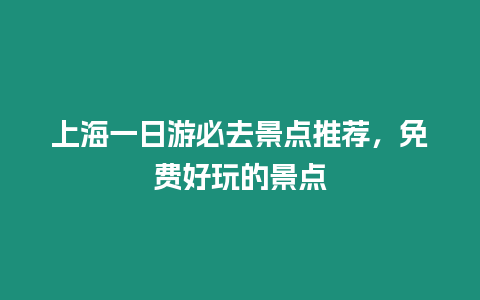 上海一日游必去景點推薦，免費好玩的景點