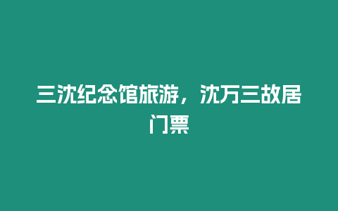 三沈紀念館旅游，沈萬三故居門票