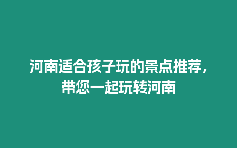 河南適合孩子玩的景點推薦，帶您一起玩轉河南